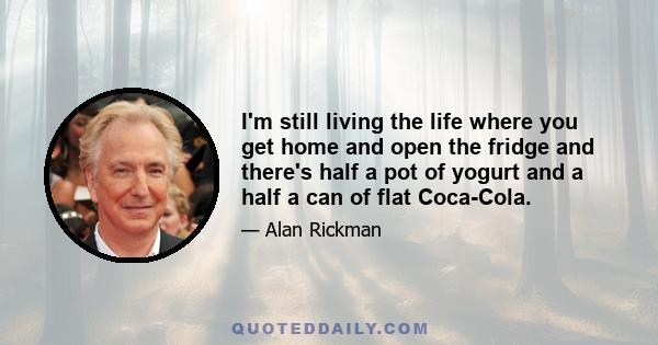 I'm still living the life where you get home and open the fridge and there's half a pot of yogurt and a half a can of flat Coca-Cola.