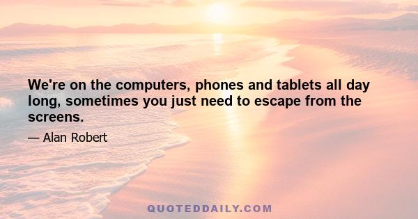 We're on the computers, phones and tablets all day long, sometimes you just need to escape from the screens.