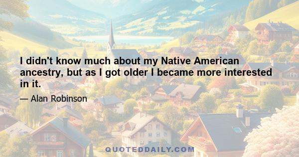 I didn't know much about my Native American ancestry, but as I got older I became more interested in it.