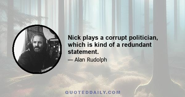 Nick plays a corrupt politician, which is kind of a redundant statement.