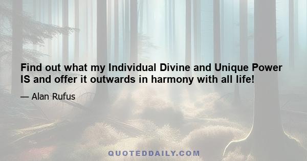 Find out what my Individual Divine and Unique Power IS and offer it outwards in harmony with all life!