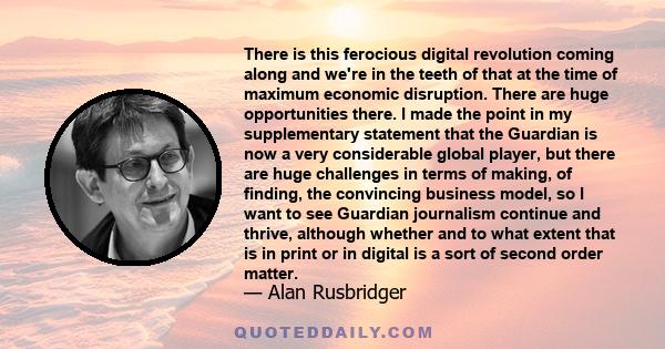 There is this ferocious digital revolution coming along and we're in the teeth of that at the time of maximum economic disruption. There are huge opportunities there. I made the point in my supplementary statement that