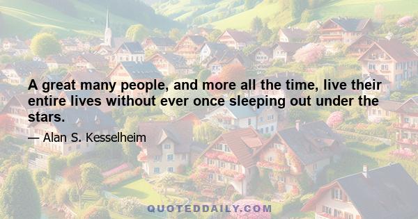 A great many people, and more all the time, live their entire lives without ever once sleeping out under the stars.