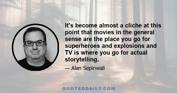 It's become almost a cliche at this point that movies in the general sense are the place you go for superheroes and explosions and TV is where you go for actual storytelling.