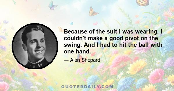 Because of the suit I was wearing, I couldn't make a good pivot on the swing. And I had to hit the ball with one hand.