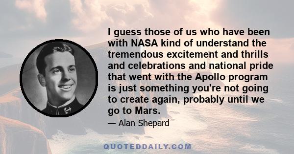 I guess those of us who have been with NASA kind of understand the tremendous excitement and thrills and celebrations and national pride that went with the Apollo program is just something you're not going to create