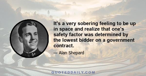 It's a very sobering feeling to be up in space and realize that one's safety factor was determined by the lowest bidder on a government contract.