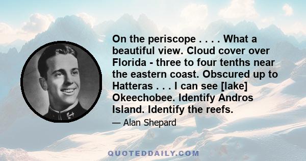 On the periscope . . . . What a beautiful view. Cloud cover over Florida - three to four tenths near the eastern coast. Obscured up to Hatteras . . . I can see [lake] Okeechobee. Identify Andros Island. Identify the