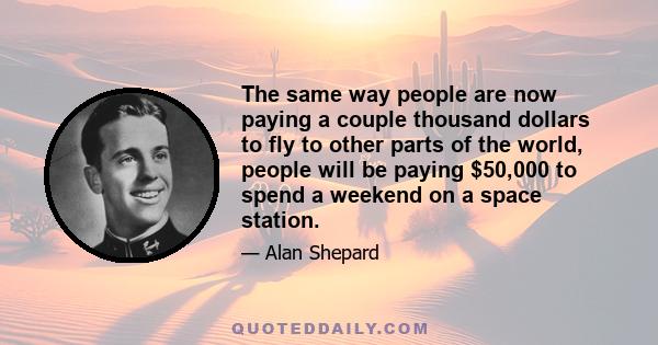 The same way people are now paying a couple thousand dollars to fly to other parts of the world, people will be paying $50,000 to spend a weekend on a space station.