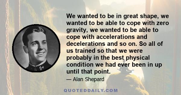 We wanted to be in great shape, we wanted to be able to cope with zero gravity, we wanted to be able to cope with accelerations and decelerations and so on. So all of us trained so that we were probably in the best