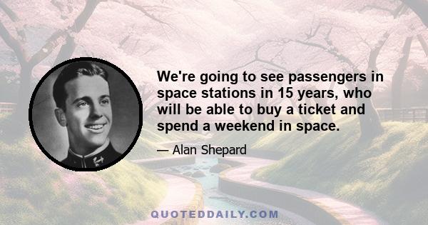 We're going to see passengers in space stations in 15 years, who will be able to buy a ticket and spend a weekend in space.