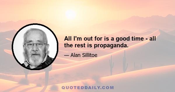 All I'm out for is a good time - all the rest is propaganda.