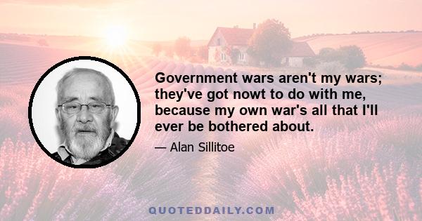 Government wars aren't my wars; they've got nowt to do with me, because my own war's all that I'll ever be bothered about.