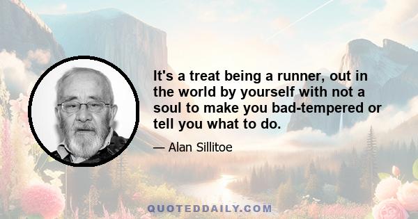 It's a treat being a runner, out in the world by yourself with not a soul to make you bad-tempered or tell you what to do.