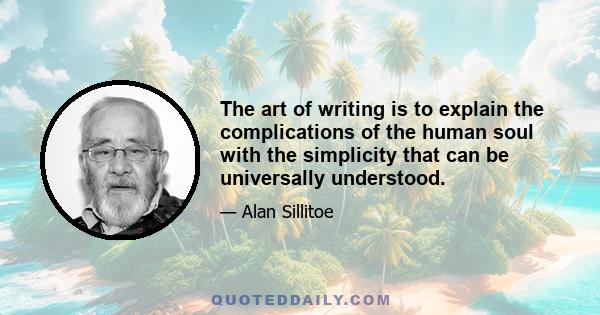 The art of writing is to explain the complications of the human soul with the simplicity that can be universally understood.