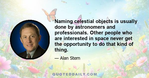 Naming celestial objects is usually done by astronomers and professionals. Other people who are interested in space never get the opportunity to do that kind of thing.