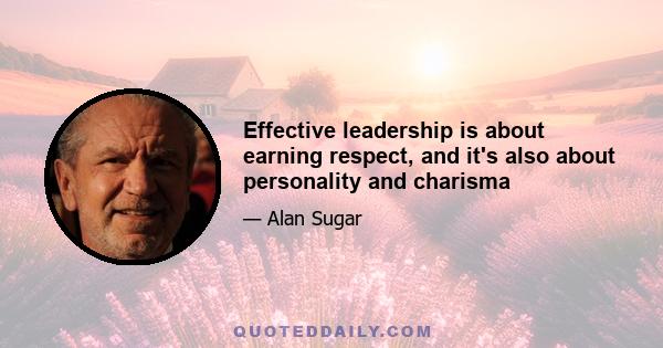 Effective leadership is about earning respect, and it's also about personality and charisma