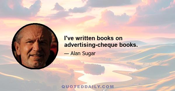 I've written books on advertising-cheque books.