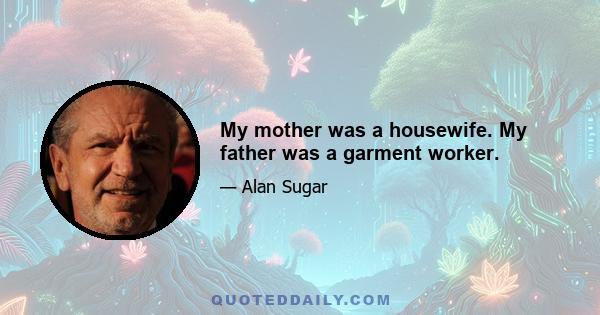 My mother was a housewife. My father was a garment worker.