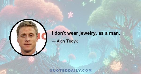 I don't wear jewelry, as a man.