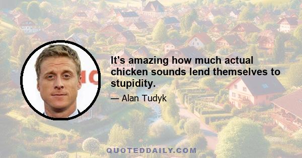 It's amazing how much actual chicken sounds lend themselves to stupidity.