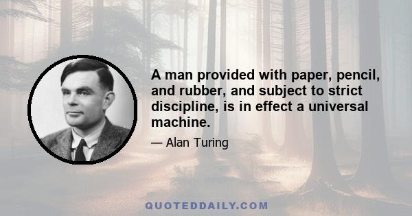 A man provided with paper, pencil, and rubber, and subject to strict discipline, is in effect a universal machine.