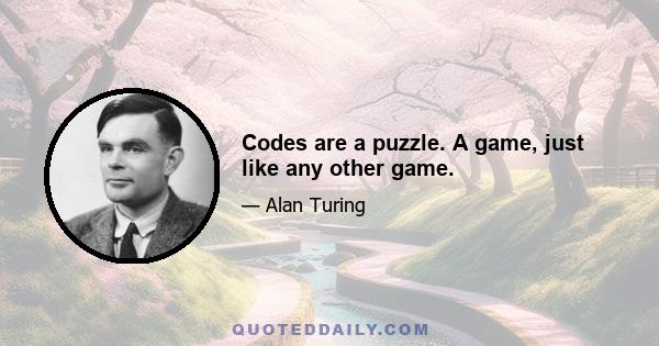 Codes are a puzzle. A game, just like any other game.