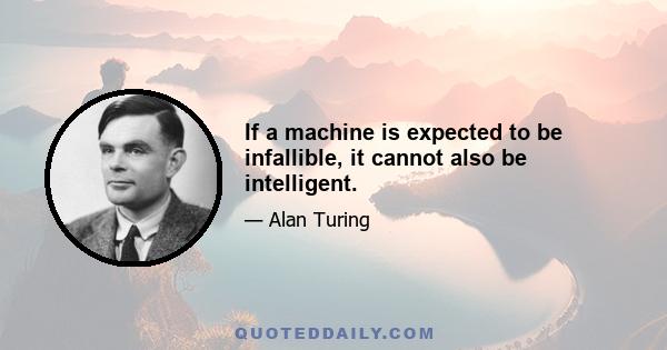 If a machine is expected to be infallible, it cannot also be intelligent.