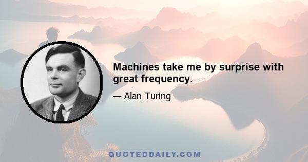 Machines take me by surprise with great frequency.