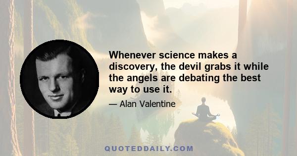 Whenever science makes a discovery, the devil grabs it while the angels are debating the best way to use it.