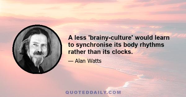 A less 'brainy-culture' would learn to synchronise its body rhythms rather than its clocks.