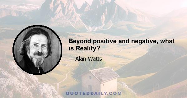 Beyond positive and negative, what is Reality?