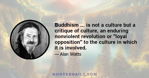 Buddhism ... is not a culture but a critique of culture, an enduring nonviolent revolution or loyal opposition to the culture in which it is involved.