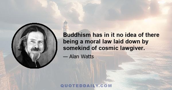 Buddhism has in it no idea of there being a moral law laid down by somekind of cosmic lawgiver.