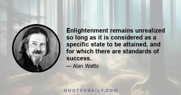 Enlightenment remains unrealized so long as it is considered as a specific state to be attained, and for which there are standards of success.