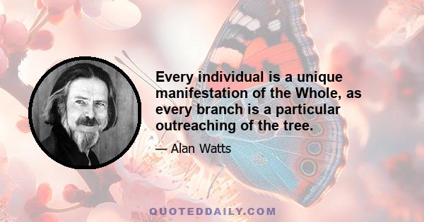 Every individual is a unique manifestation of the Whole, as every branch is a particular outreaching of the tree.