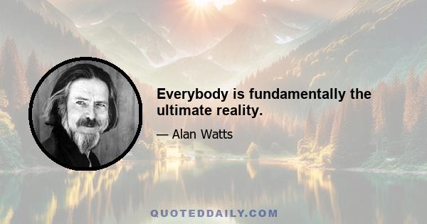 Everybody is fundamentally the ultimate reality.