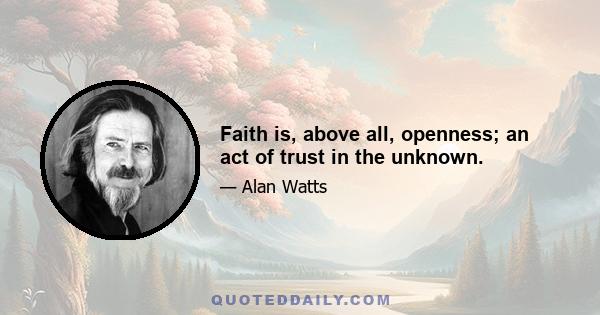 Faith is, above all, openness; an act of trust in the unknown.