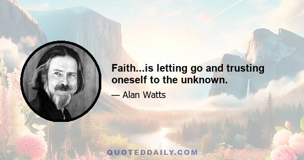 Faith...is letting go and trusting oneself to the unknown.