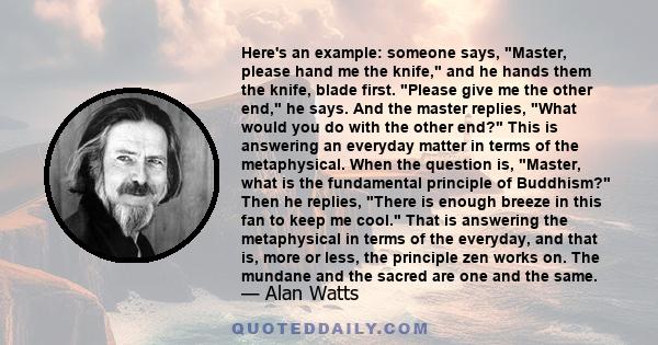 Here's an example: someone says, Master, please hand me the knife, and he hands them the knife, blade first. Please give me the other end, he says. And the master replies, What would you do with the other end? This is