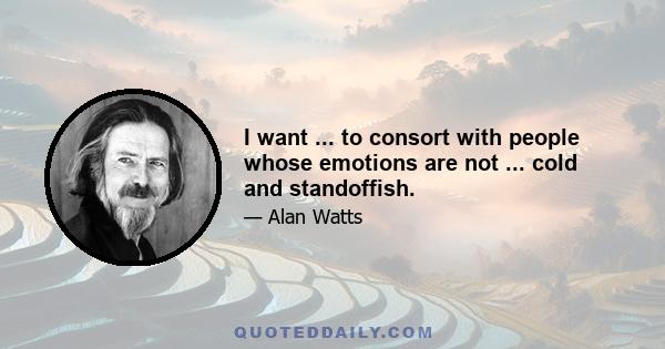 I want ... to consort with people whose emotions are not ... cold and standoffish.