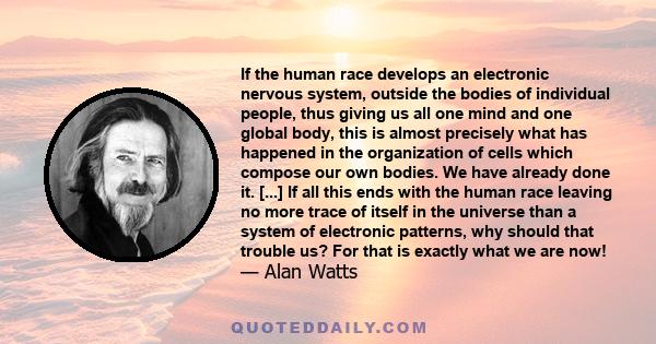 If the human race develops an electronic nervous system, outside the bodies of individual people, thus giving us all one mind and one global body, this is almost precisely what has happened in the organization of cells