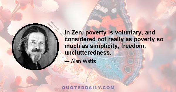 In Zen, poverty is voluntary, and considered not really as poverty so much as simplicity, freedom, unclutteredness.