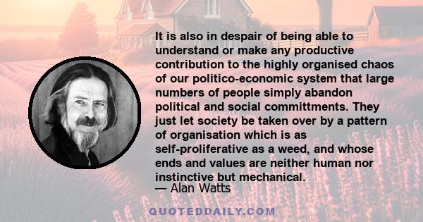 It is also in despair of being able to understand or make any productive contribution to the highly organised chaos of our politico-economic system that large numbers of people simply abandon political and social