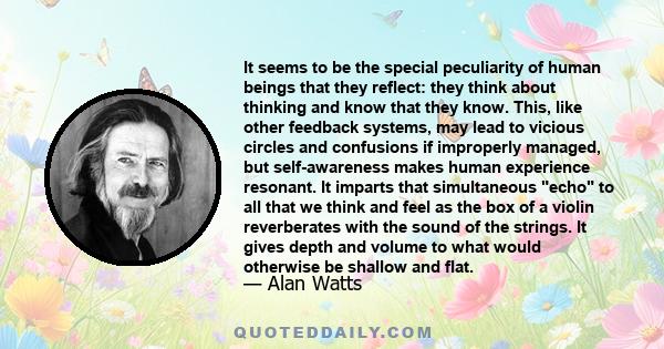 It seems to be the special peculiarity of human beings that they reflect: they think about thinking and know that they know. This, like other feedback systems, may lead to vicious circles and confusions if improperly