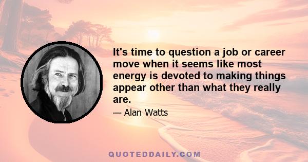 It's time to question a job or career move when it seems like most energy is devoted to making things appear other than what they really are.