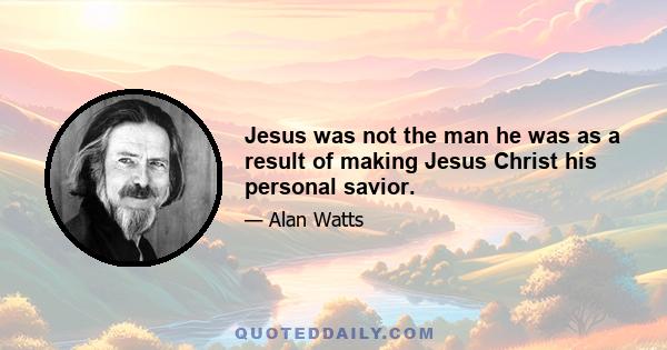 Jesus was not the man he was as a result of making Jesus Christ his personal savior.