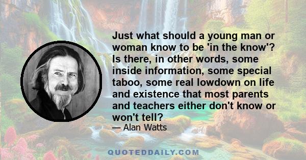 Just what should a young man or woman know to be 'in the know'? Is there, in other words, some inside information, some special taboo, some real lowdown on life and existence that most parents and teachers either don't