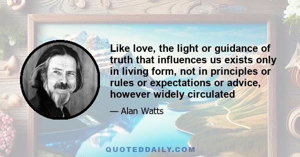 Like love, the light or guidance of truth that influences us exists only in living form, not in principles or rules or expectations or advice, however widely circulated