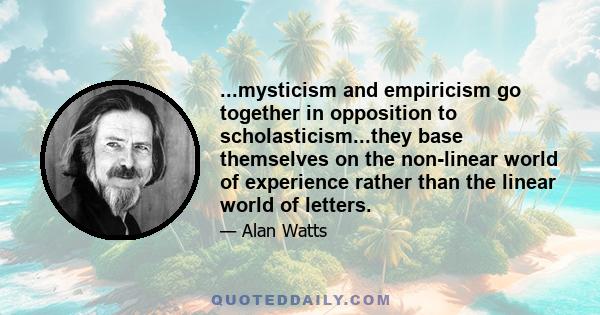 ...mysticism and empiricism go together in opposition to scholasticism...they base themselves on the non-linear world of experience rather than the linear world of letters.